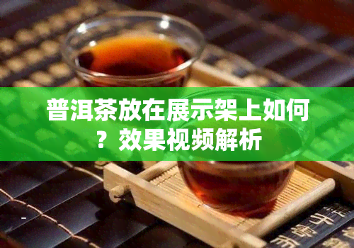 普洱茶放在展示架上如何？效果视频解析