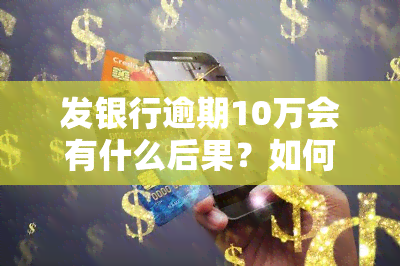 发银行逾期10万会有什么后果？如何处理？