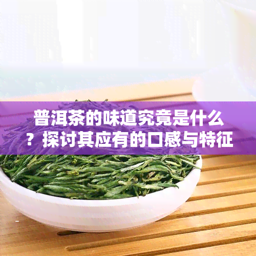 普洱茶的味道究竟是什么？探讨其应有的口感与特征