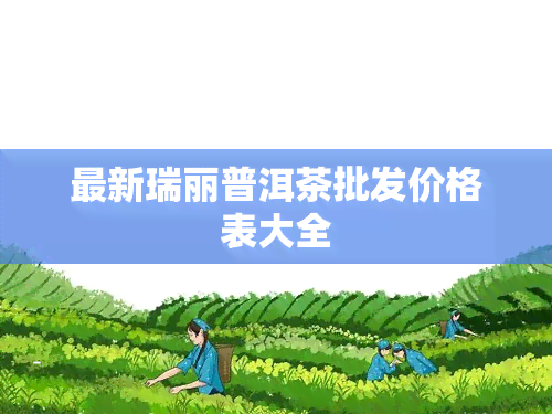 最新瑞丽普洱茶批发价格表大全