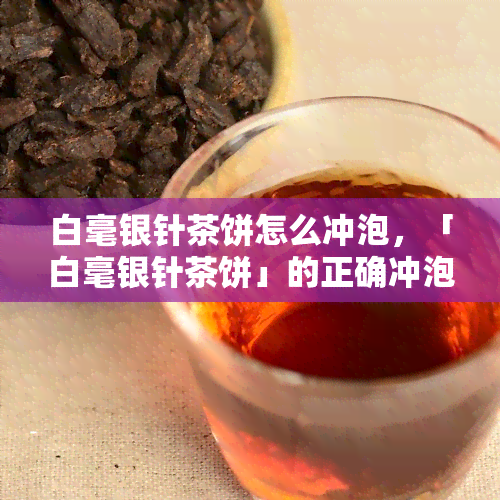 白毫银针茶饼怎么冲泡，「白毫银针茶饼」的正确冲泡方法！