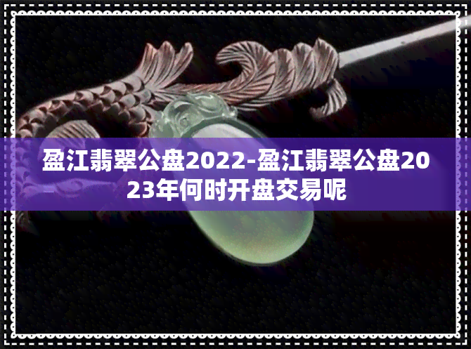 盈江翡翠公盘2022-盈江翡翠公盘2023年何时开盘交易呢