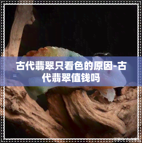 古代翡翠只看色的原因-古代翡翠值钱吗