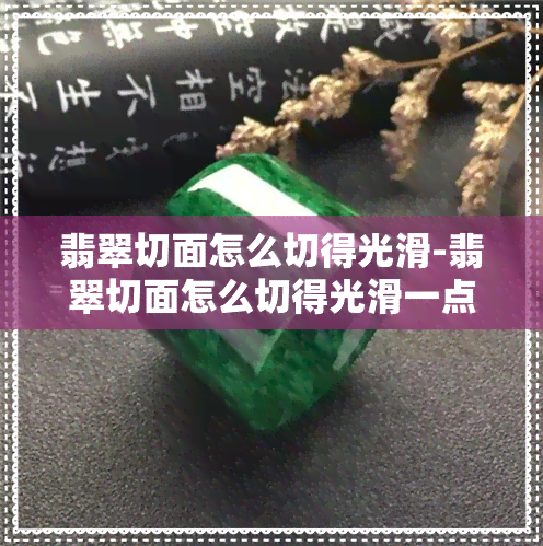 翡翠切面怎么切得光滑-翡翠切面怎么切得光滑一点