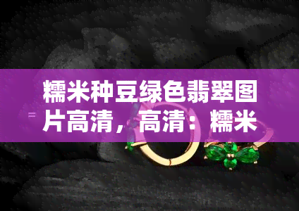 糯米种豆绿色翡翠图片高清，高清：糯米种豆绿色翡翠的美丽图片