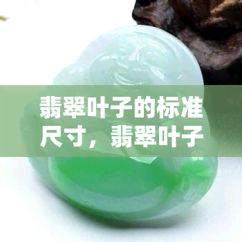 翡翠叶子的标准尺寸，翡翠叶子：标准尺寸的探索与解析