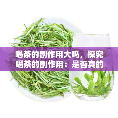 喝茶的副作用大吗，探究喝茶的副作用：是否真的大？