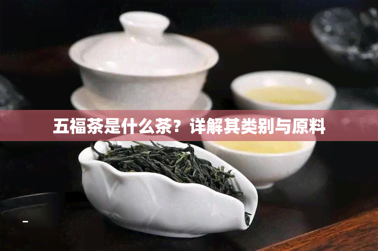 五福茶是什么茶？详解其类别与原料