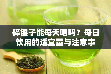 碎银子能每天喝吗？每日饮用的适宜量与注意事