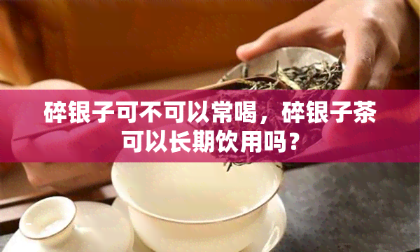 碎银子可不可以常喝，碎银子茶可以长期饮用吗？