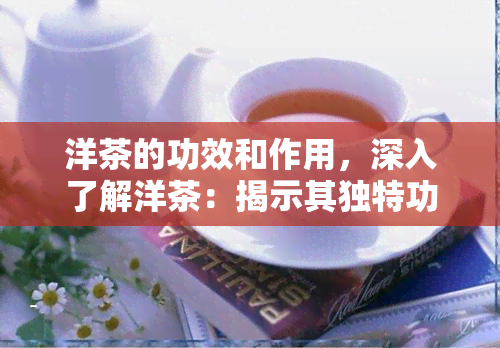 洋茶的功效和作用，深入了解洋茶：揭示其独特功效与作用