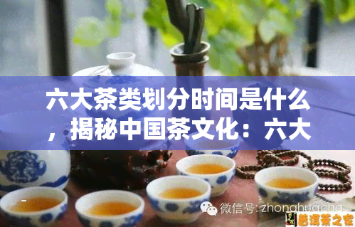 六大茶类划分时间是什么，揭秘中国茶文化：六大茶类的划分及其历演变