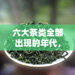 六大茶类全部出现的年代，六朝时期：六大茶类的全时代