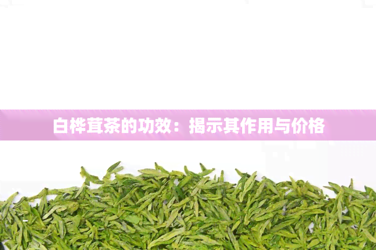 白桦茸茶的功效：揭示其作用与价格