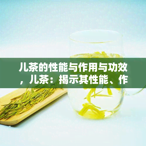 儿茶的性能与作用与功效，儿茶：揭示其性能、作用和功效