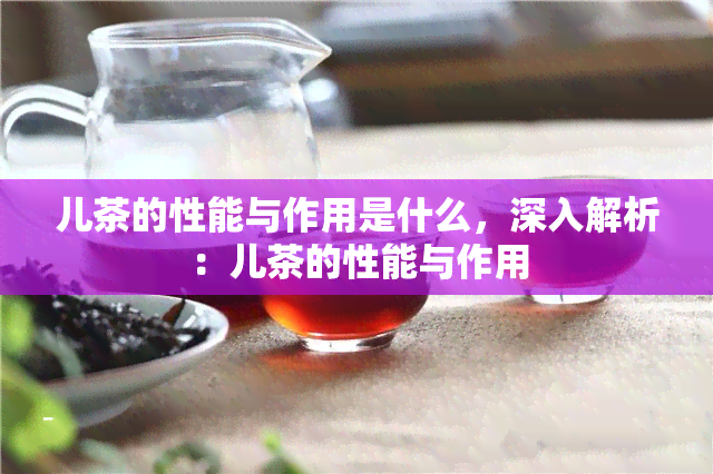 儿茶的性能与作用是什么，深入解析：儿茶的性能与作用