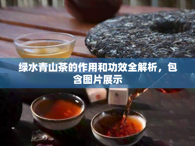 绿水青山茶的作用和功效全解析，包含图片展示