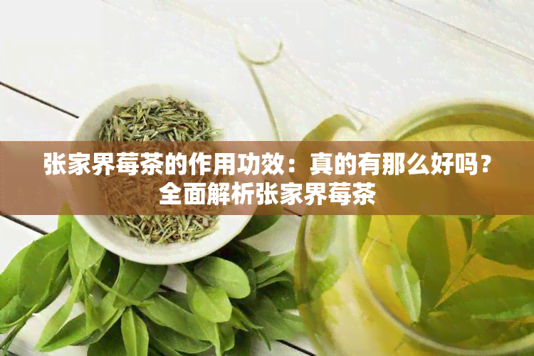 张家界莓茶的作用功效：真的有那么好吗？全面解析张家界莓茶