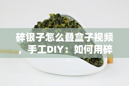 碎银子怎么叠盒子视频，手工DIY：如何用碎银子叠出精美的盒子？看这里！