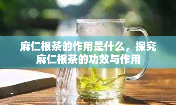 麻仁根茶的作用是什么，探究麻仁根茶的功效与作用