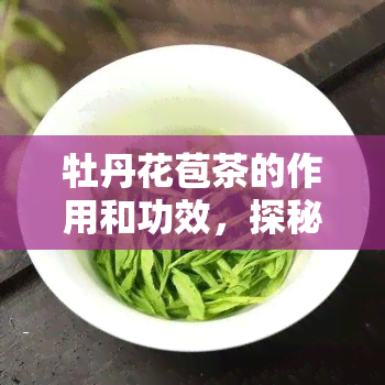 牡丹花苞茶的作用和功效，探秘牡丹花苞茶：作用与功效全解析