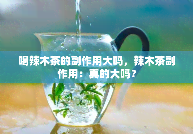 喝辣木茶的副作用大吗，辣木茶副作用：真的大吗？