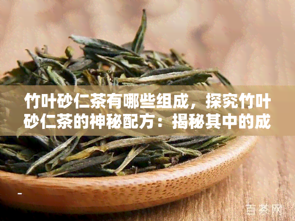 竹叶砂仁茶有哪些组成，探究竹叶砂仁茶的神秘配方：揭秘其中的成分