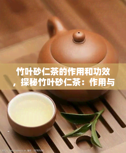 竹叶砂仁茶的作用和功效，探秘竹叶砂仁茶：作用与功效解析