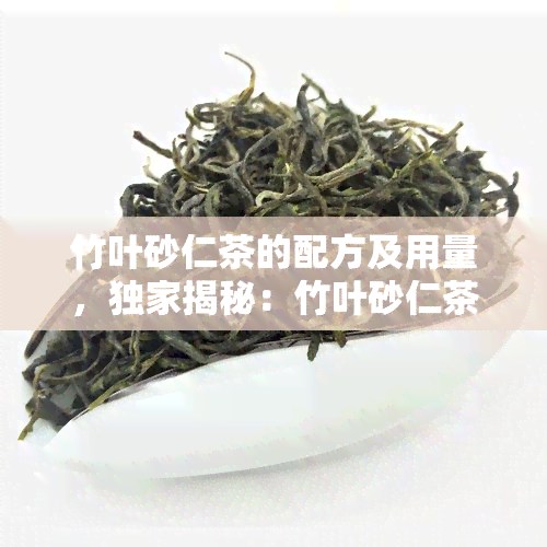 竹叶砂仁茶的配方及用量，独家揭秘：竹叶砂仁茶的完美配方与用量