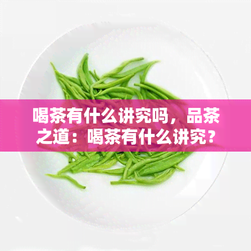 喝茶有什么讲究吗，品茶之道：喝茶有什么讲究？