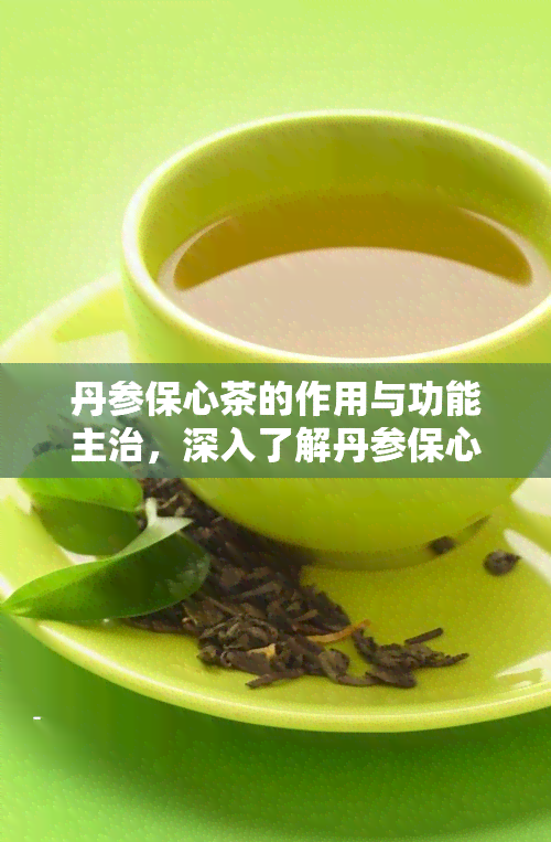 丹参保心茶的作用与功能主治，深入了解丹参保心茶：作用、功能及主治症状