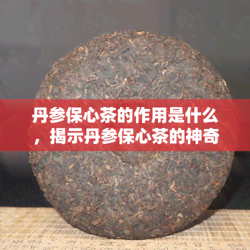 丹参保心茶的作用是什么，揭示丹参保心茶的神奇功效