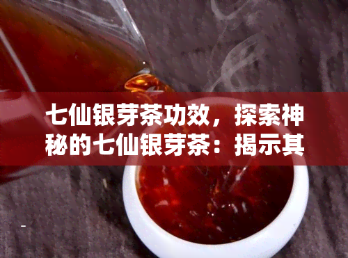 七仙银芽茶功效，探索神秘的七仙银芽茶：揭示其独特功效与健益处