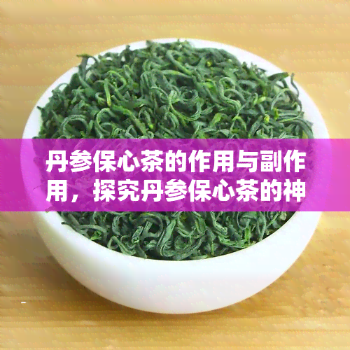 丹参保心茶的作用与副作用，探究丹参保心茶的神奇功效及其潜在风险