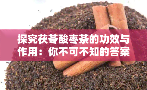 探究茯苓酸枣茶的功效与作用：你不可不知的答案