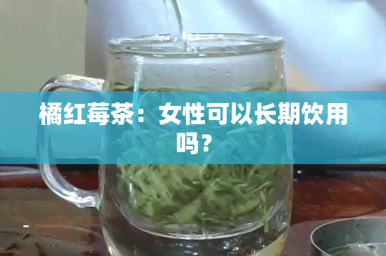 橘红莓茶：女性可以长期饮用吗？