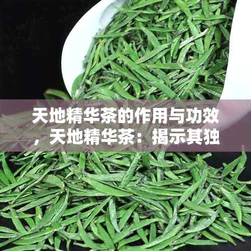 天地精华茶的作用与功效，天地精华茶：揭示其独特作用与惊人功效