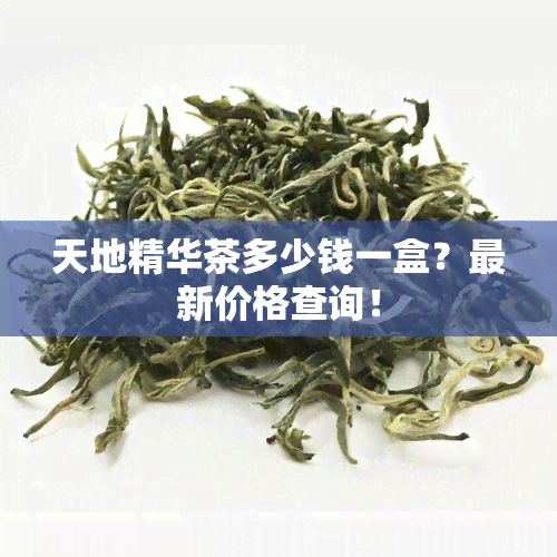 天地精华茶多少钱一盒？最新价格查询！