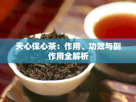 天心保心茶：作用、功效与副作用全解析