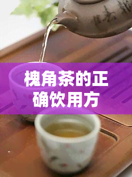 槐角茶的正确饮用方法及用量全解析