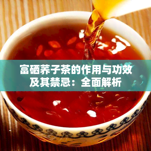 富硒荞子茶的作用与功效及其禁忌：全面解析