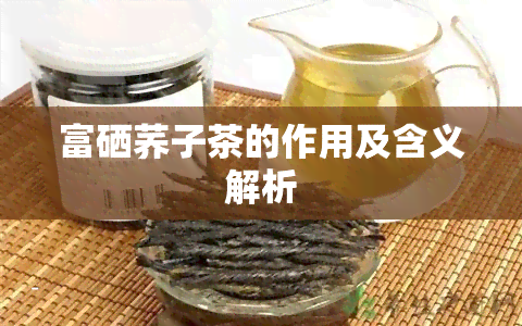 富硒荞子茶的作用及含义解析