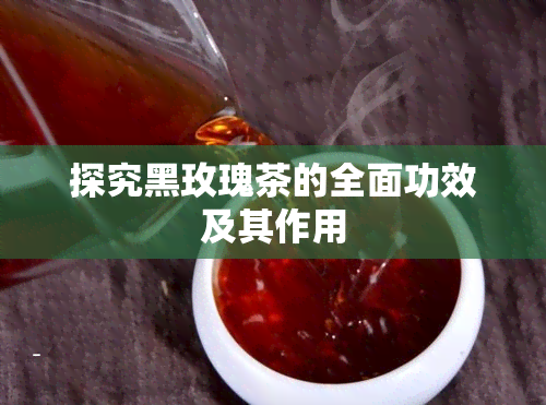 探究黑玫瑰茶的全面功效及其作用