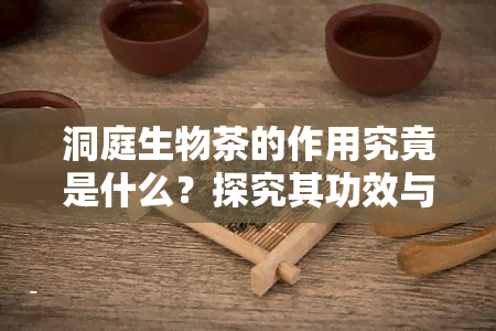 洞庭生物茶的作用究竟是什么？探究其功效与作用