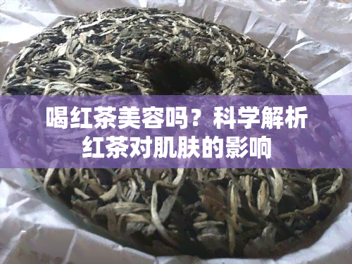 喝红茶美容吗？科学解析红茶对肌肤的影响