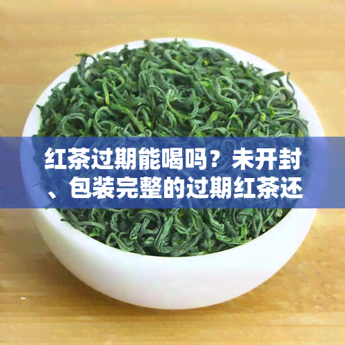 红茶过期能喝吗？未开封、包装完整的过期红茶还能饮用吗？