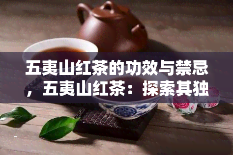 五夷山红茶的功效与禁忌，五夷山红茶：探索其独特的功效和需要避免的禁忌事