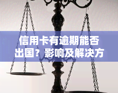 信用卡有逾期能否出国？影响及解决方案