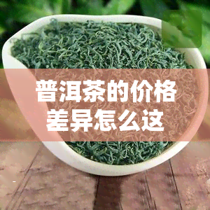 普洱茶的价格差异怎么这么大，探究普洱茶价格差异的原因：深入了解影响因素