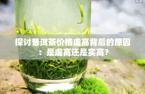 探讨普洱茶价格虚高背后的原因：是虚高还是实高？